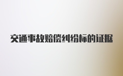 交通事故赔偿纠纷标的证据