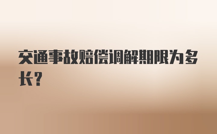 交通事故赔偿调解期限为多长？