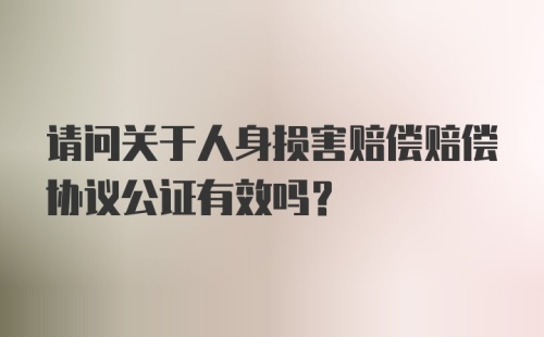 请问关于人身损害赔偿赔偿协议公证有效吗？