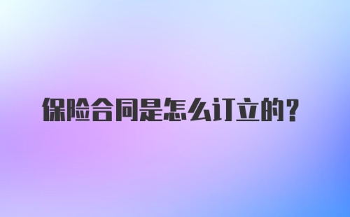 保险合同是怎么订立的？