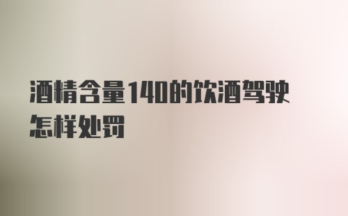 酒精含量140的饮酒驾驶怎样处罚