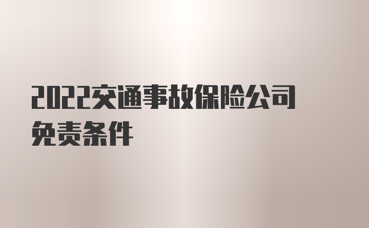 2022交通事故保险公司免责条件