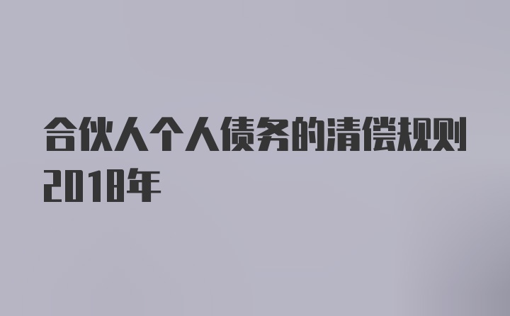 合伙人个人债务的清偿规则2018年