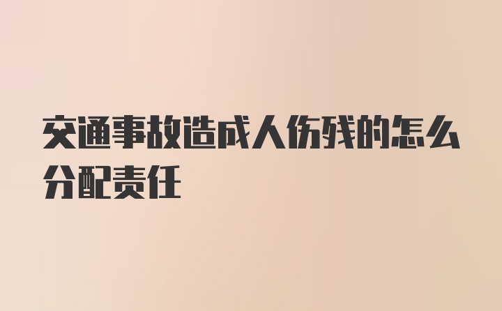 交通事故造成人伤残的怎么分配责任