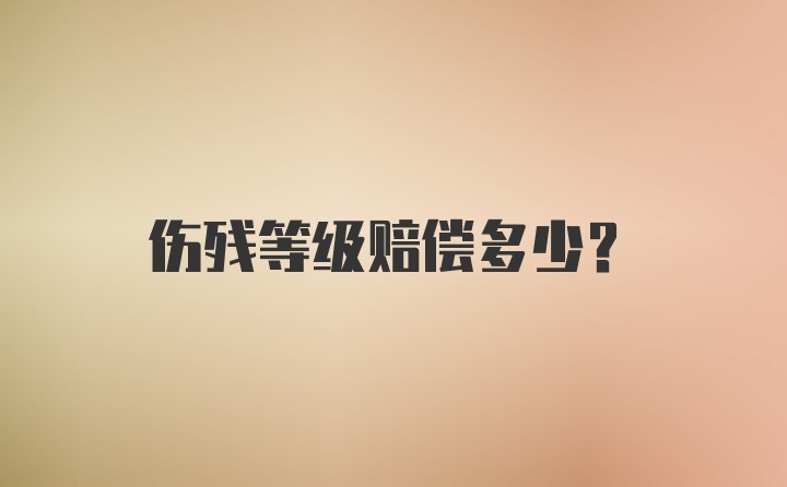 伤残等级赔偿多少？