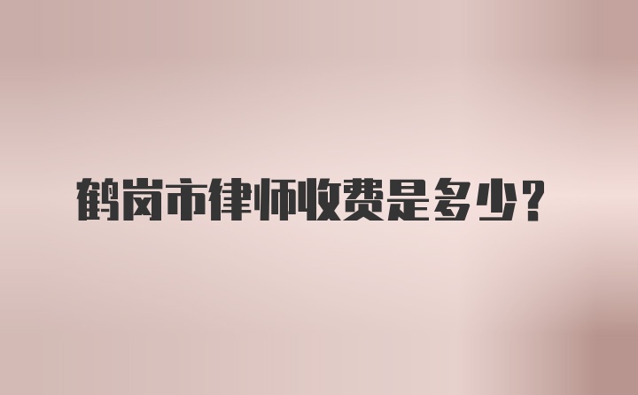 鹤岗市律师收费是多少?