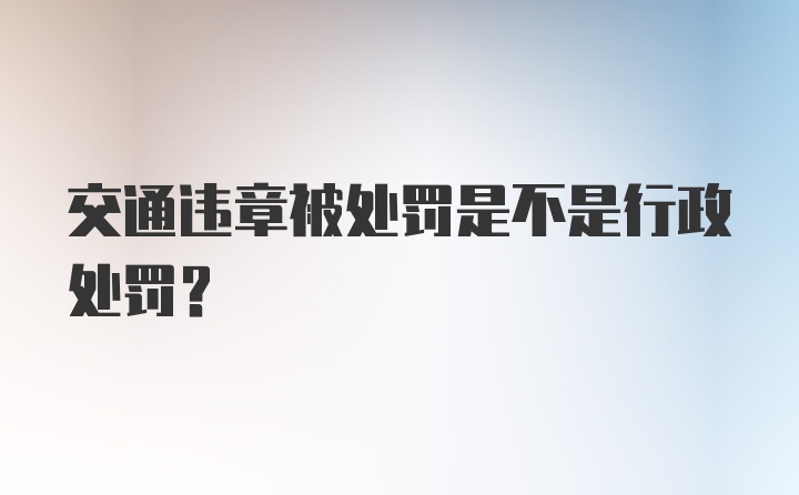 交通违章被处罚是不是行政处罚？