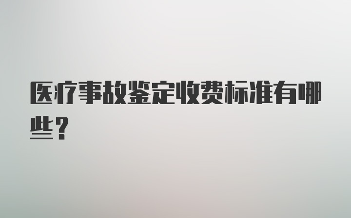 医疗事故鉴定收费标准有哪些？