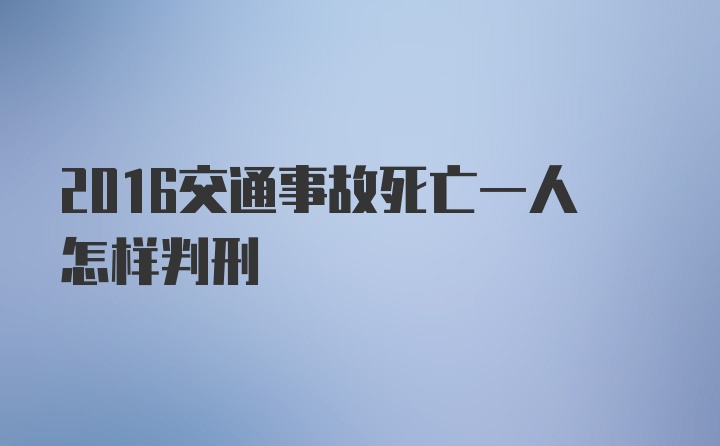 2016交通事故死亡一人怎样判刑