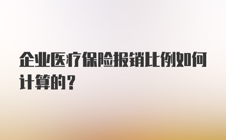 企业医疗保险报销比例如何计算的？