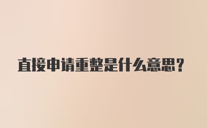 直接申请重整是什么意思?