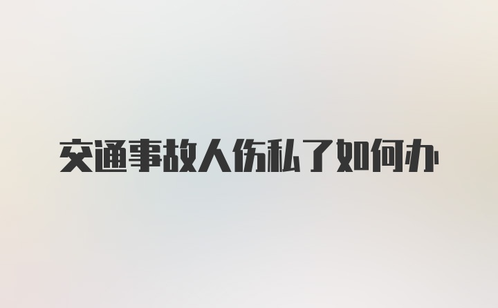 交通事故人伤私了如何办