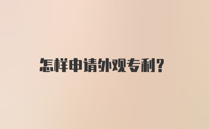 怎样申请外观专利？