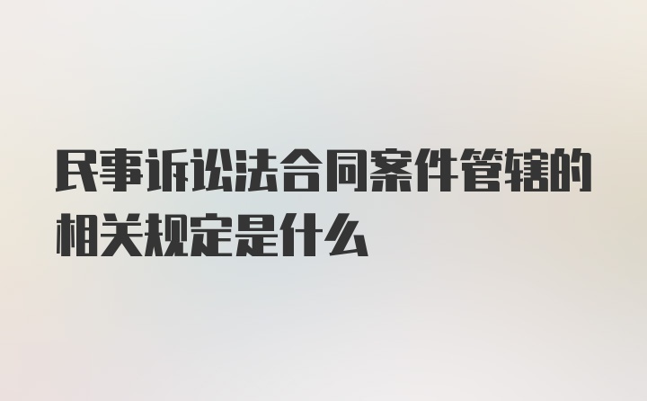 民事诉讼法合同案件管辖的相关规定是什么