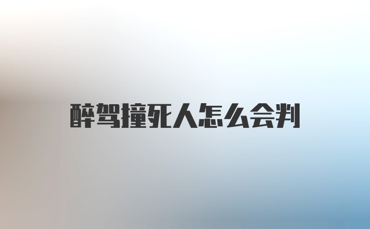 醉驾撞死人怎么会判