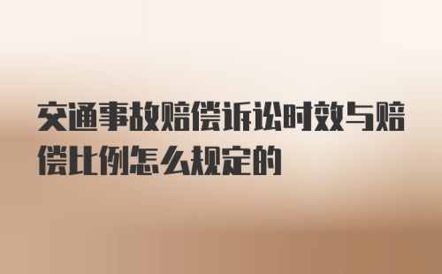 交通事故赔偿诉讼时效与赔偿比例怎么规定的