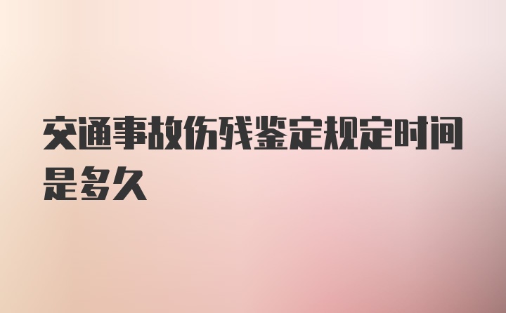 交通事故伤残鉴定规定时间是多久