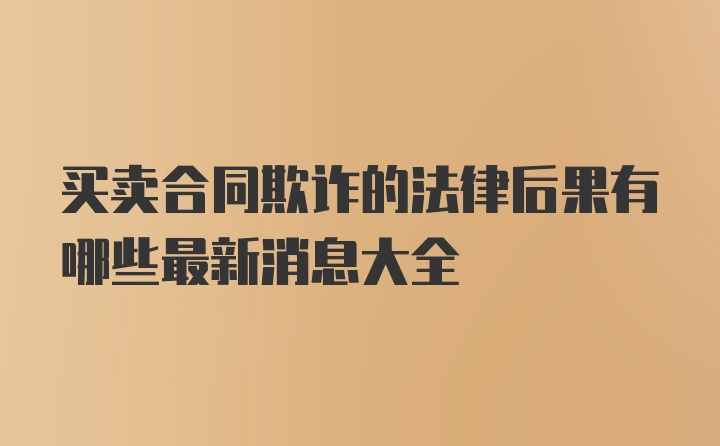 买卖合同欺诈的法律后果有哪些最新消息大全