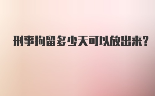 刑事拘留多少天可以放出来？