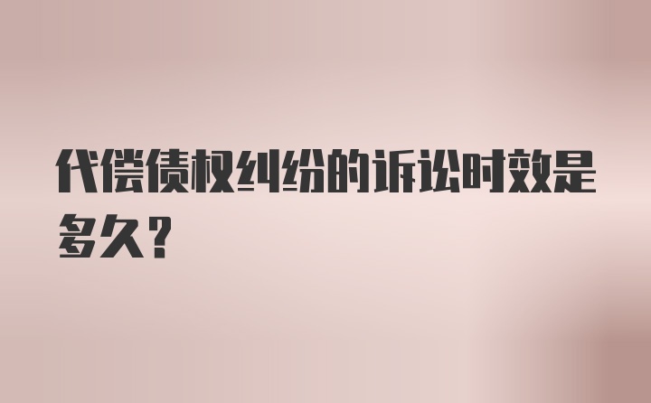 代偿债权纠纷的诉讼时效是多久？