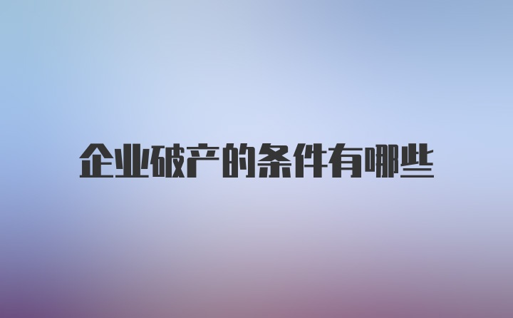 企业破产的条件有哪些