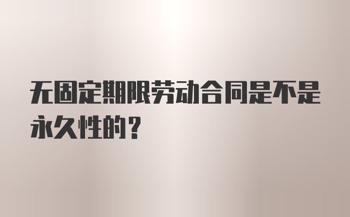 无固定期限劳动合同是不是永久性的？