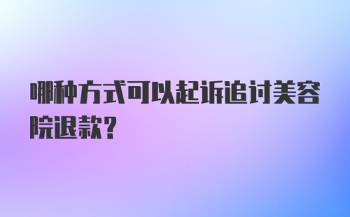 哪种方式可以起诉追讨美容院退款？