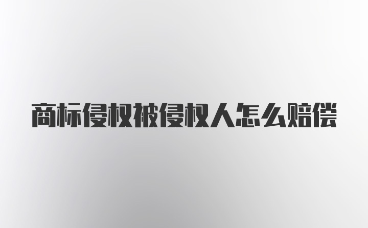 商标侵权被侵权人怎么赔偿