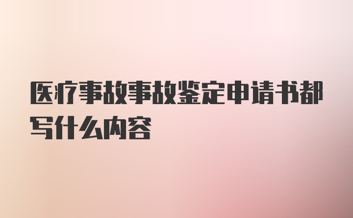 医疗事故事故鉴定申请书都写什么内容