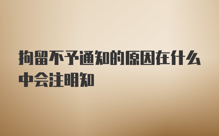 拘留不予通知的原因在什么中会注明知