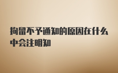 拘留不予通知的原因在什么中会注明知