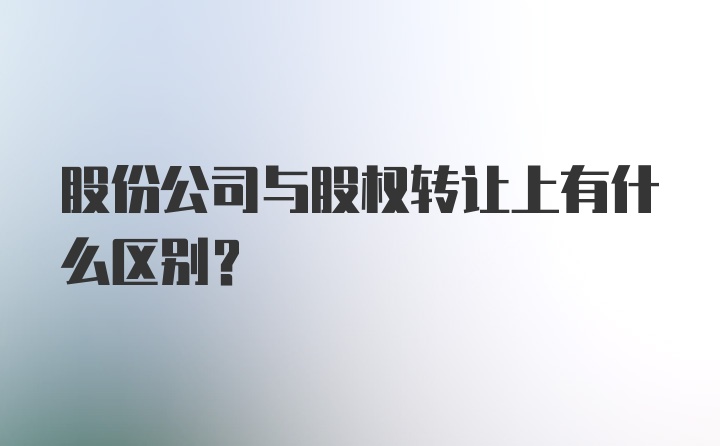 股份公司与股权转让上有什么区别？