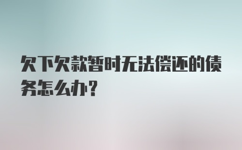 欠下欠款暂时无法偿还的债务怎么办？