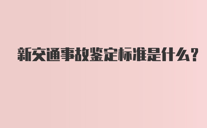 新交通事故鉴定标准是什么？