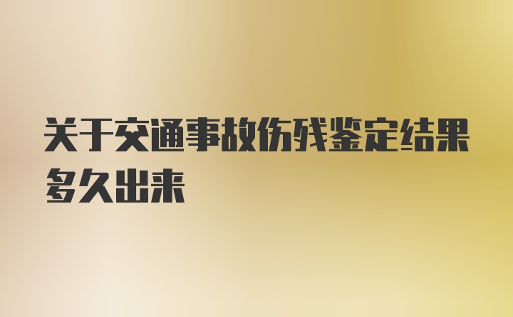 关于交通事故伤残鉴定结果多久出来