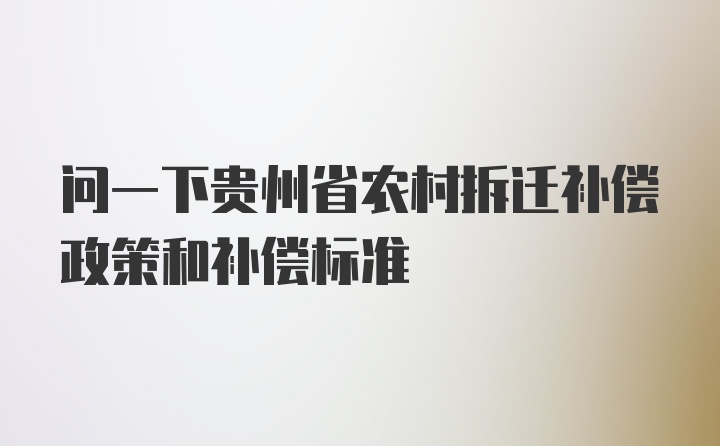 问一下贵州省农村拆迁补偿政策和补偿标准