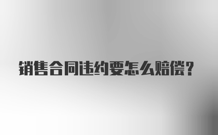 销售合同违约要怎么赔偿？