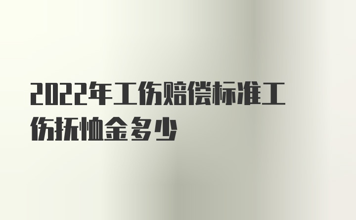 2022年工伤赔偿标准工伤抚恤金多少