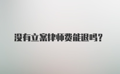 没有立案律师费能退吗？