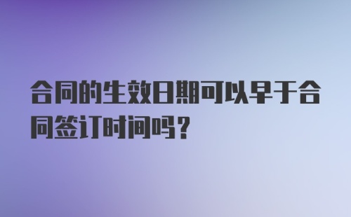 合同的生效日期可以早于合同签订时间吗?