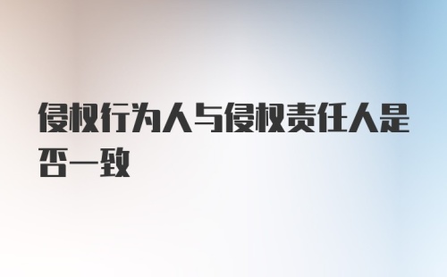 侵权行为人与侵权责任人是否一致