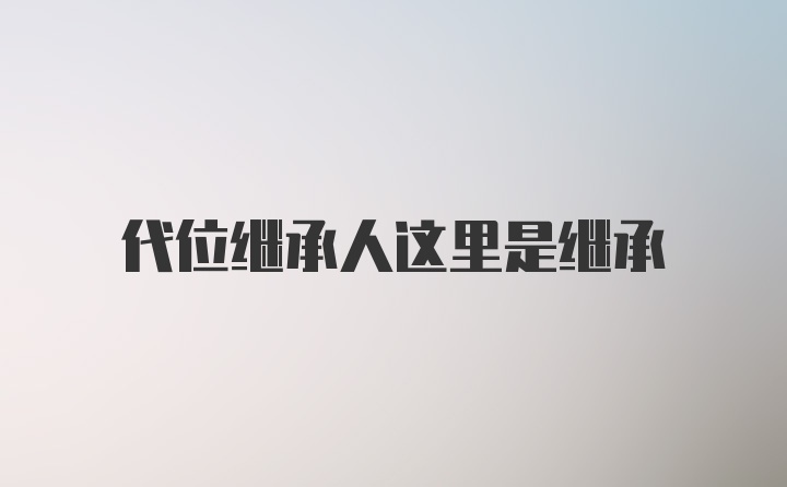 代位继承人这里是继承