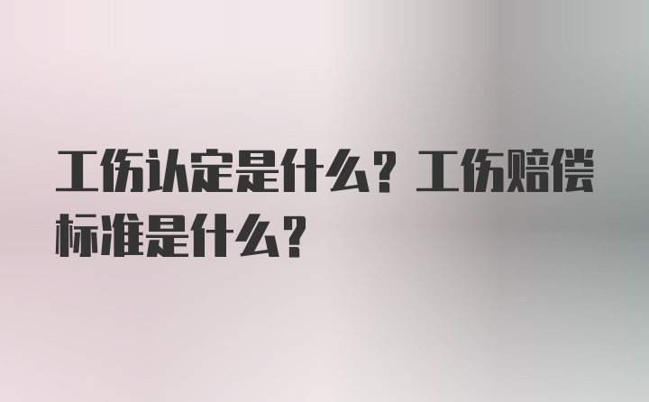 工伤认定是什么？工伤赔偿标准是什么？