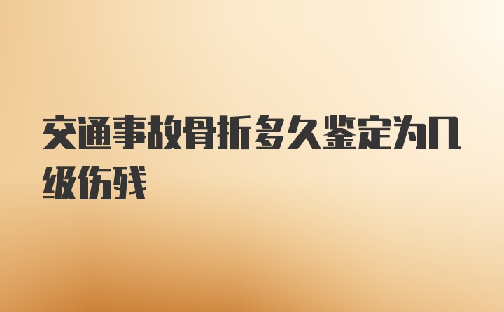 交通事故骨折多久鉴定为几级伤残