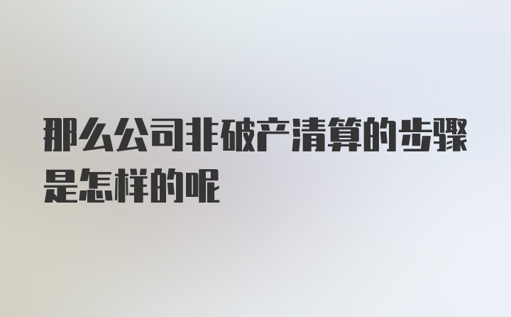 那么公司非破产清算的步骤是怎样的呢