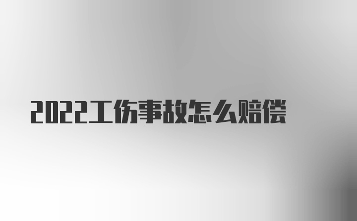 2022工伤事故怎么赔偿