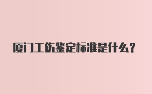 厦门工伤鉴定标准是什么？