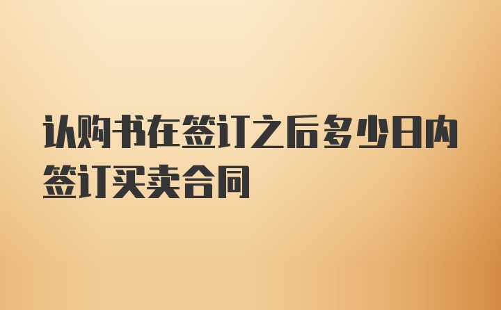 认购书在签订之后多少日内签订买卖合同