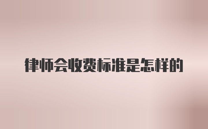 律师会收费标准是怎样的