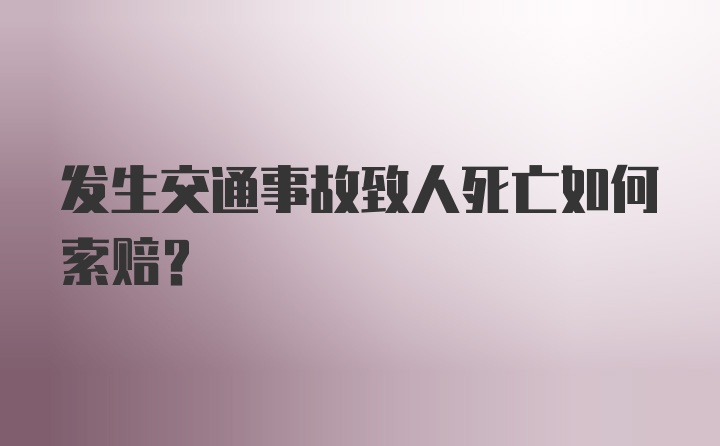 发生交通事故致人死亡如何索赔?